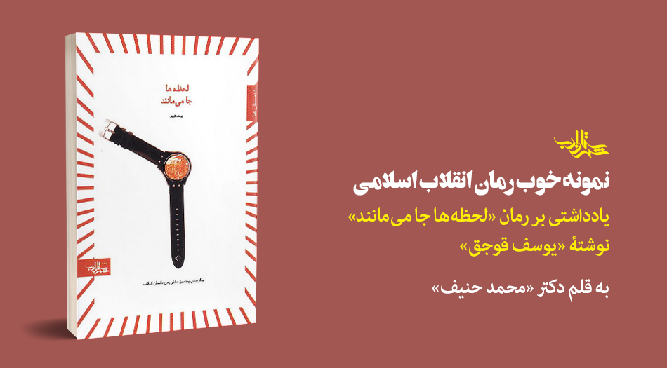 «نمونه خوب رمان انقلاب اسلامی» | یادداشتی بر رمان «لحظه ها جا می مانند» نوشتۀ «یوسف قوجق»