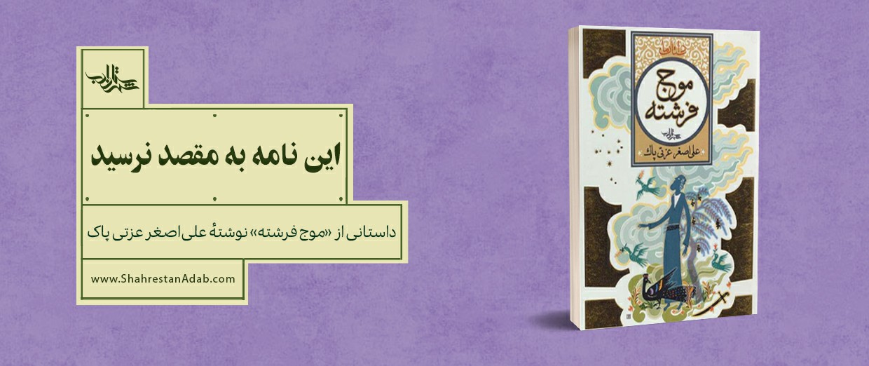 «این نامه به مقصد نرسید» | داستانی از «موج فرشته» نوشتۀ علیاصغر عزّتی پاک