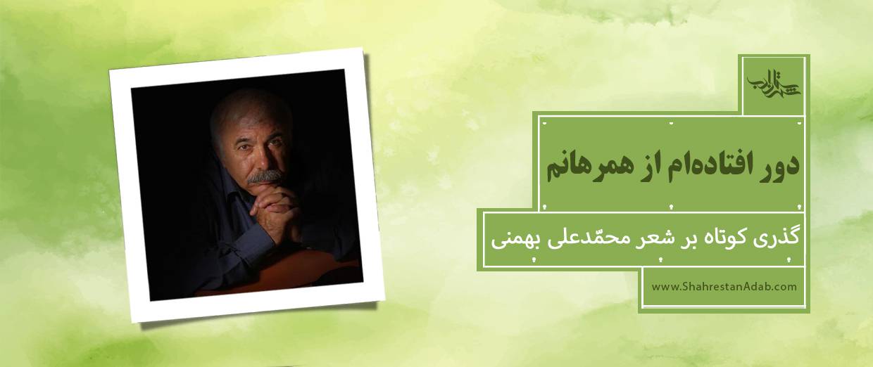 دور افتادهام از همرهانم l گذری کوتاه بر شعر محمّدعلی بهمنی