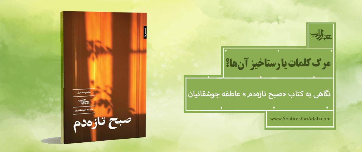 مرگ کلمات یا رستاخیز آنها؟ l نگاهی به «صبح تازهدم» اثر عاطفه جوشقانیان