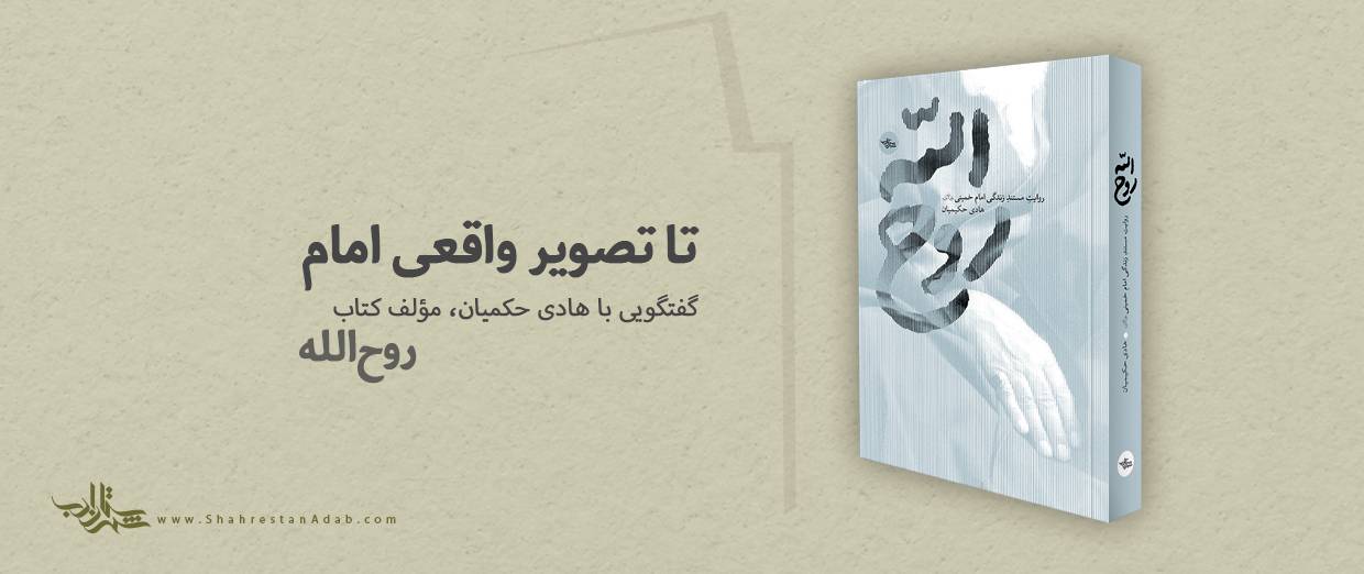 تا تصویر واقعی امام l گفتگویی با هادی حکیمیان، مؤلف کتاب «روحالله»