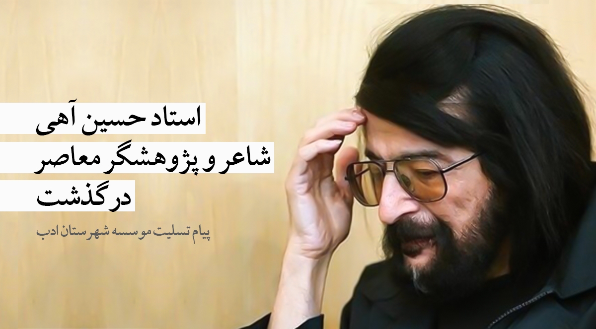 استاد حسین آهی، شاعر و پژوهشگر معاصر، درگذشت
