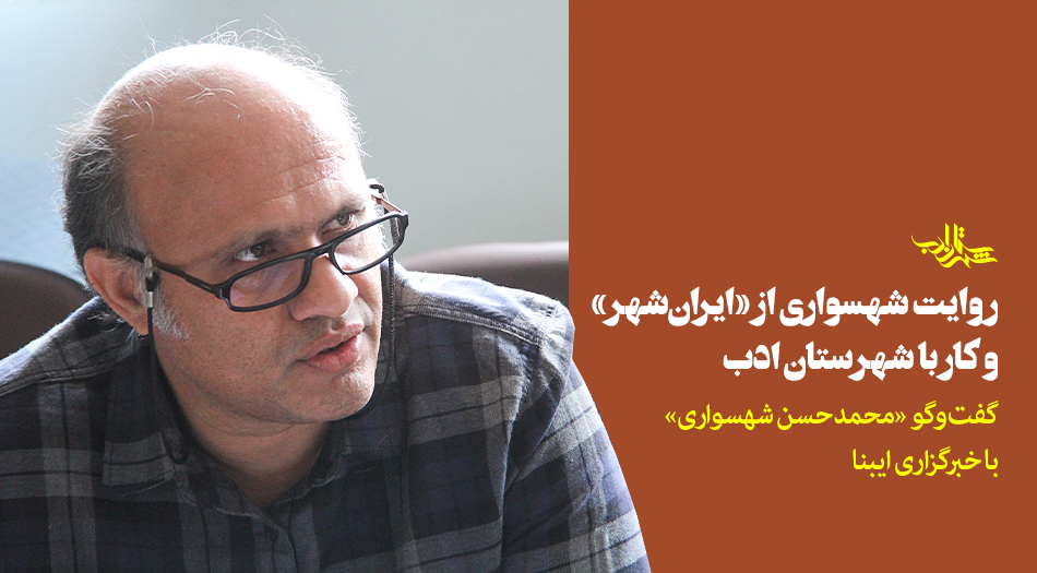 روایت شهسواری از «ایرانشهر» و کار با شهرستان ادب