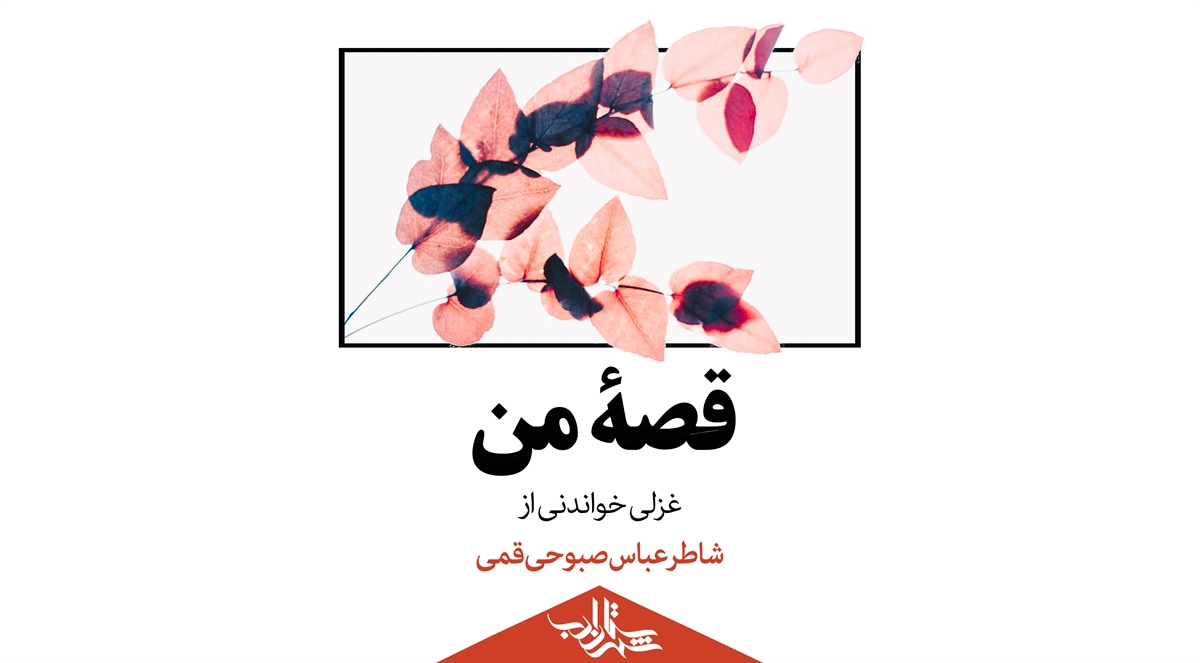 قصۀ من | غزلی خواندنی از شاطر عباس صبوحی قمی