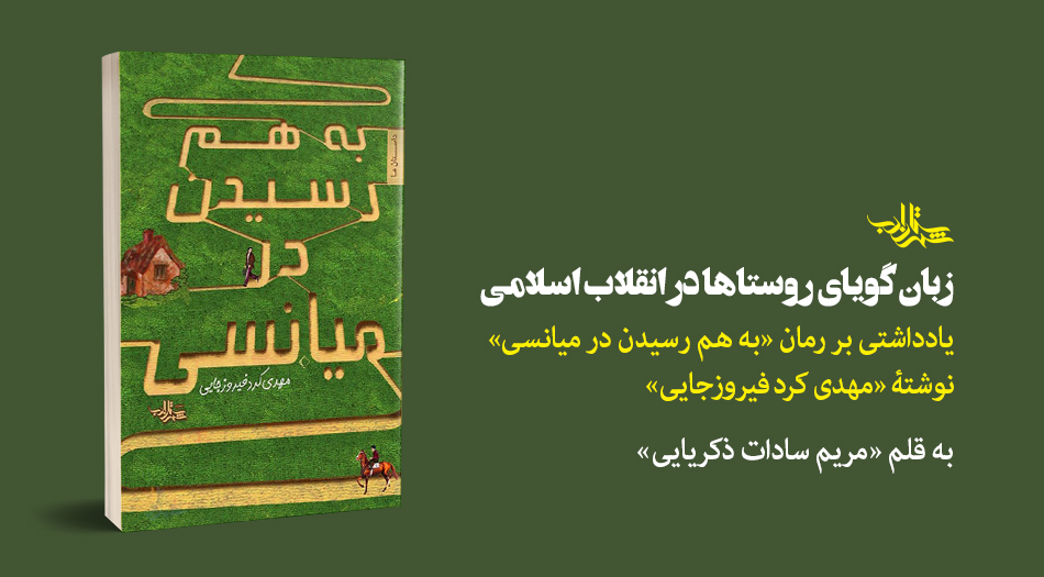 زبان گویای روستاها در انقلاب اسلامی | یادداشتی بر رمان «به هم رسیدن در میانسی» نوشتۀ «مهدی کرد فیروزجایی»