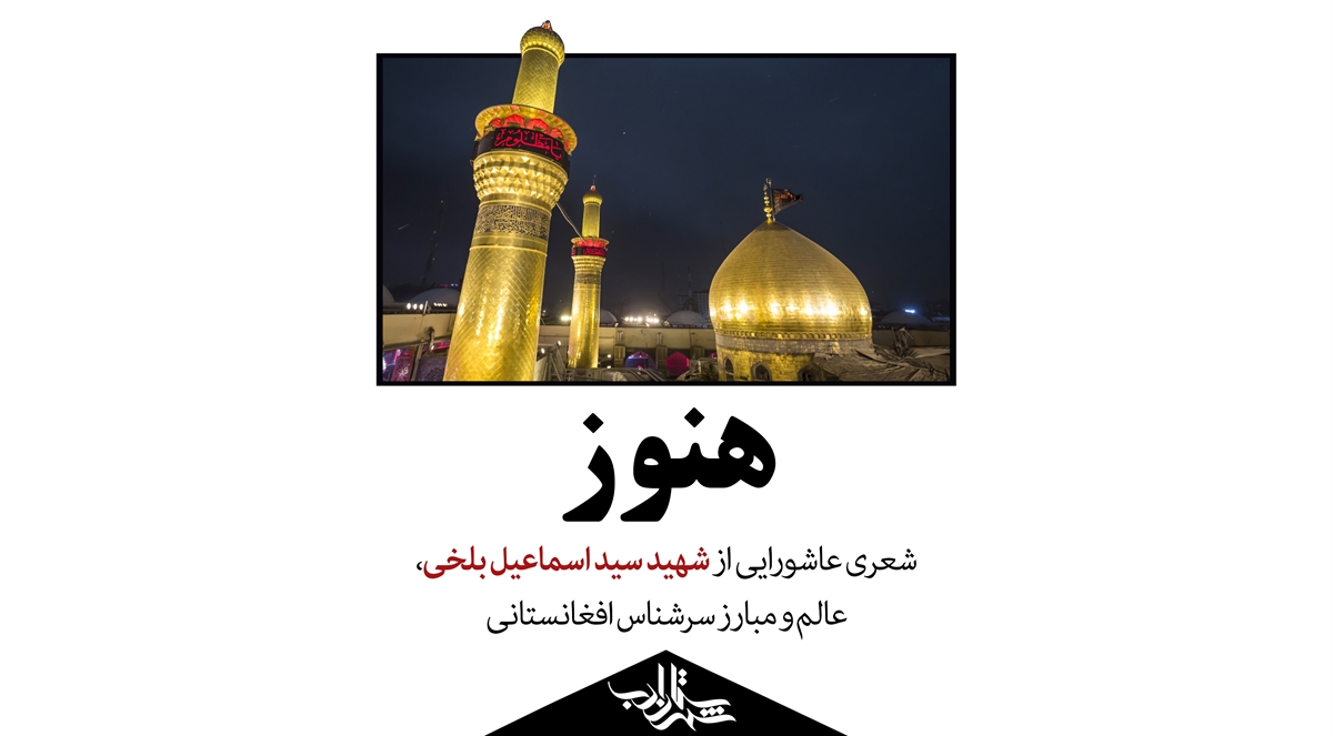 هنوز | شعری عاشورایی از شهید سیداسماعیل بلخی، عالم و مبارز سرشناس افغانستانی
