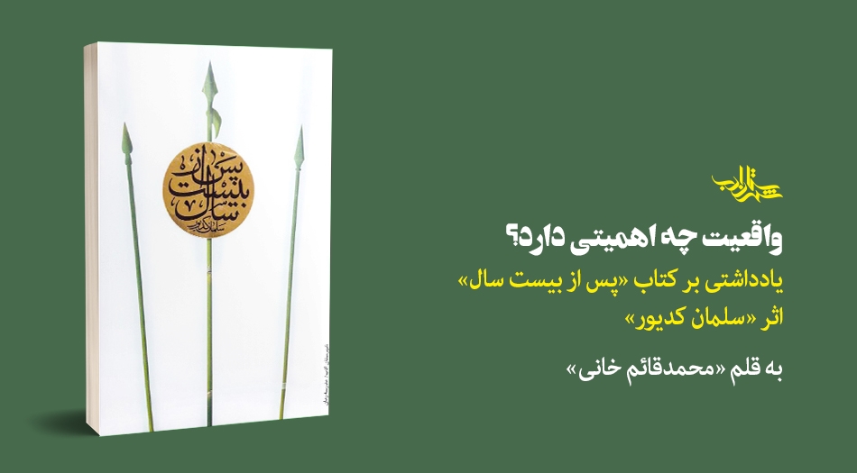 واقعیت چه اهمیتی دارد؟ | یادداشتی بر کتاب «پس از بیست سال»  اثر «سلمان کدیور»
