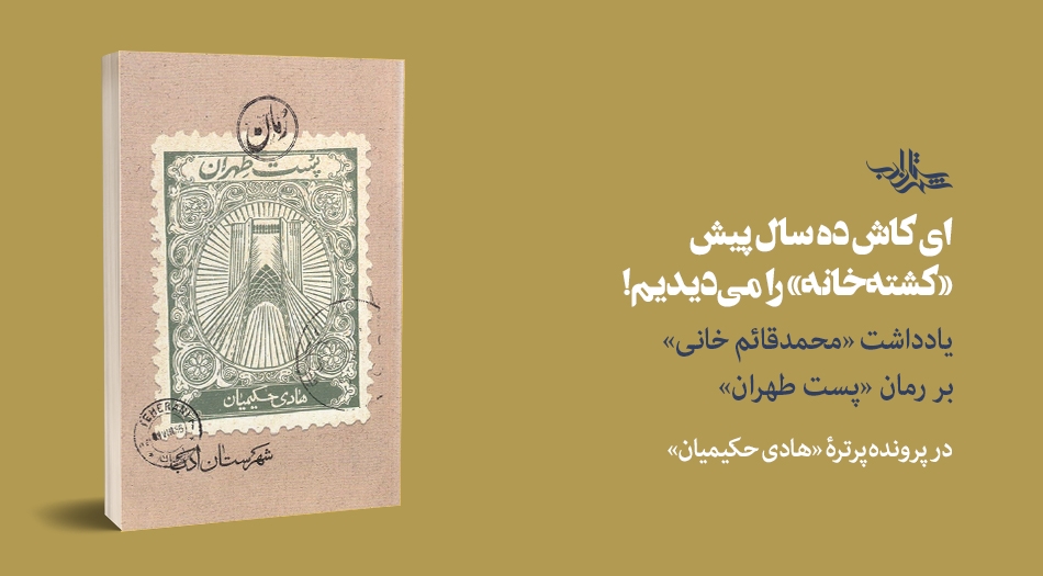 ای کاش ده سال پیش «کشته‌خانه» را می‌دیدیم! | یادداشت «محمدقائم خانی» بر رمان «پست طهران»